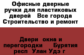 Офисные дверные ручки для пластиковых дверей - Все города Строительство и ремонт » Двери, окна и перегородки   . Бурятия респ.,Улан-Удэ г.